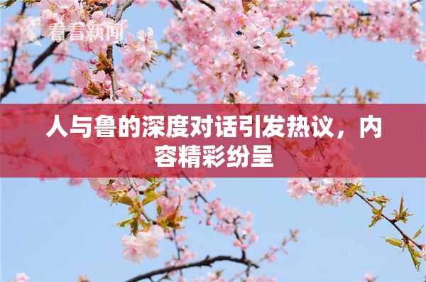 人与鲁的深度对话引发热议，内容精彩纷呈
