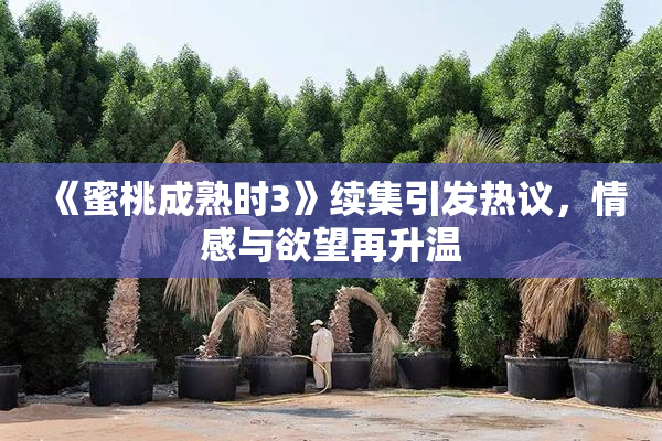 《蜜桃成熟时3》续集引发热议，情感与欲望再升温