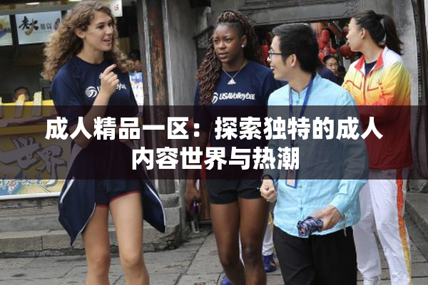 成人精品一区：探索独特的成人内容世界与热潮