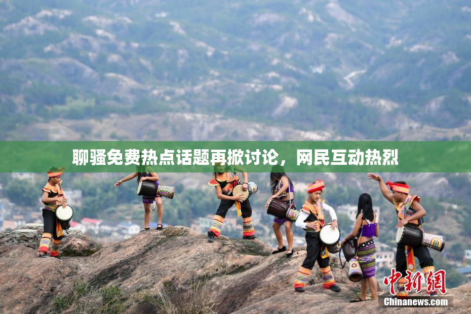 聊骚免费热点话题再掀讨论，网民互动热烈