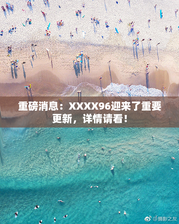 重磅消息：XXXX96迎来了重要更新，详情请看！