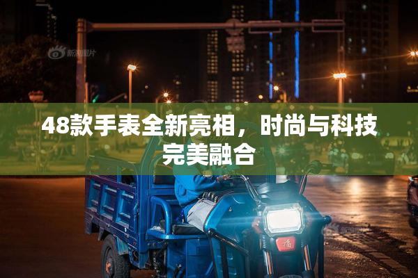 48款手表全新亮相，时尚与科技完美融合