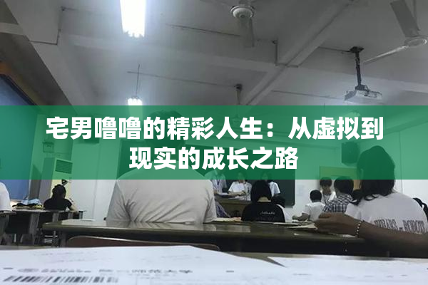 宅男噜噜的精彩人生：从虚拟到现实的成长之路