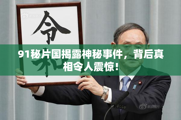 91秘片国揭露神秘事件，背后真相令人震惊！