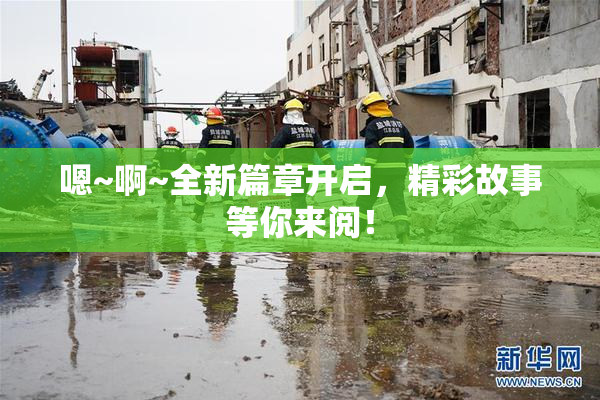 嗯~啊~全新篇章开启，精彩故事等你来阅！