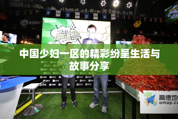 中国少妇一区的精彩纷呈生活与故事分享