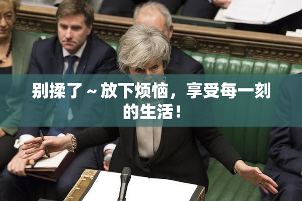 别揉了～放下烦恼，享受每一刻的生活！