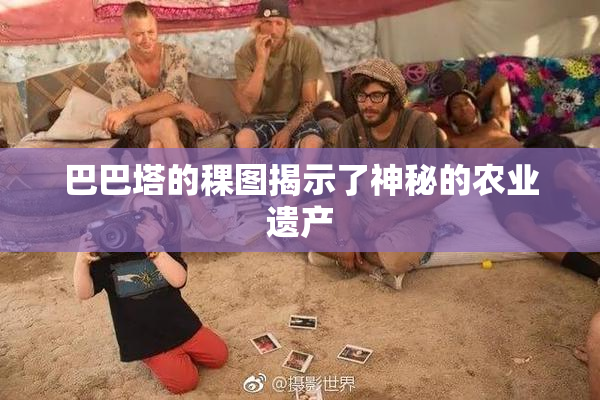 巴巴塔的稞图揭示了神秘的农业遗产