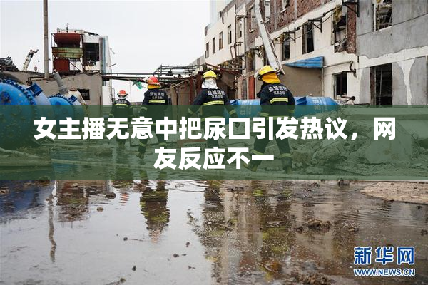 女主播无意中把尿囗引发热议，网友反应不一