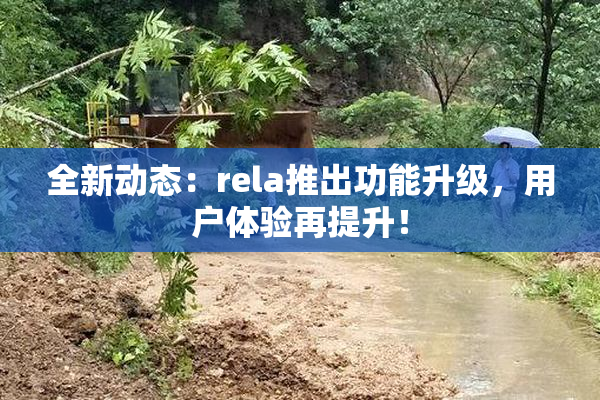 全新动态：rela推出功能升级，用户体验再提升！
