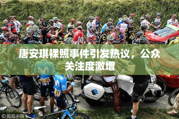 唐安琪裸照事件引发热议，公众关注度激增