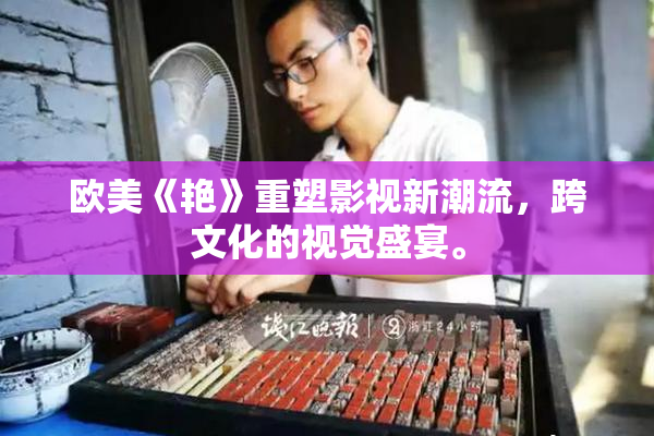 欧美《艳》重塑影视新潮流，跨文化的视觉盛宴。