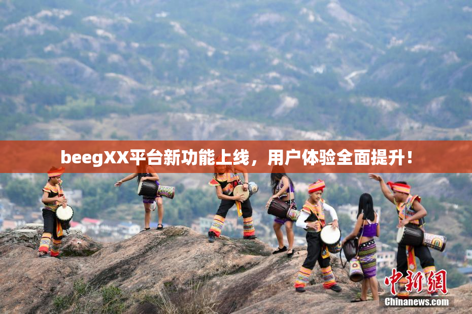 beegXX平台新功能上线，用户体验全面提升！