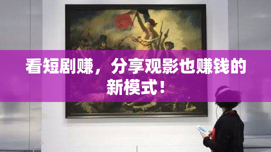看短剧赚，分享观影也赚钱的新模式！