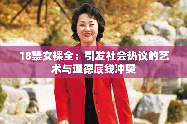 18禁女裸全：引发社会热议的艺术与道德底线冲突