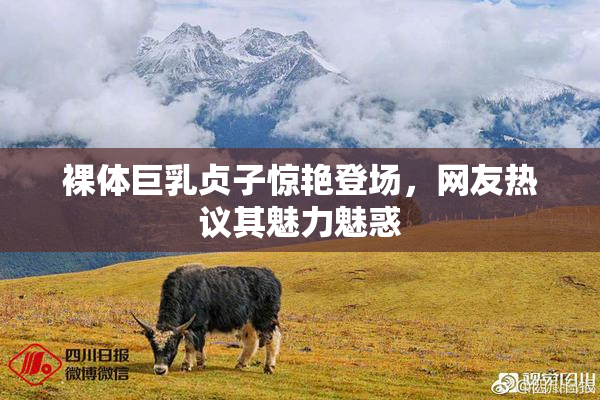 裸体巨乳贞子惊艳登场，网友热议其魅力魅惑