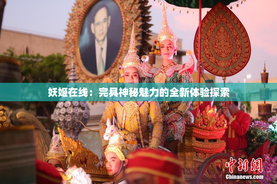 妖姬在线：完具神秘魅力的全新体验探索