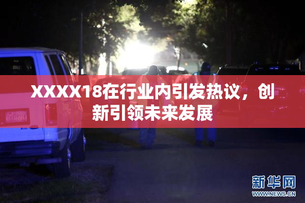 XXXX18在行业内引发热议，创新引领未来发展