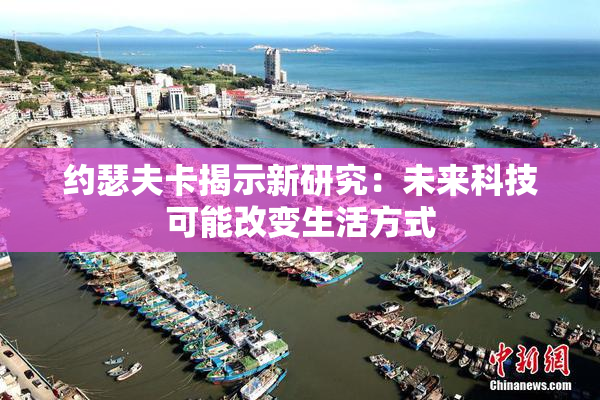 约瑟夫卡揭示新研究：未来科技可能改变生活方式