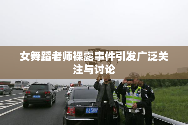 女舞蹈老师裸露事件引发广泛关注与讨论