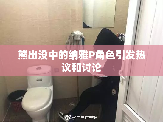 熊出没中的纳雅P角色引发热议和讨论