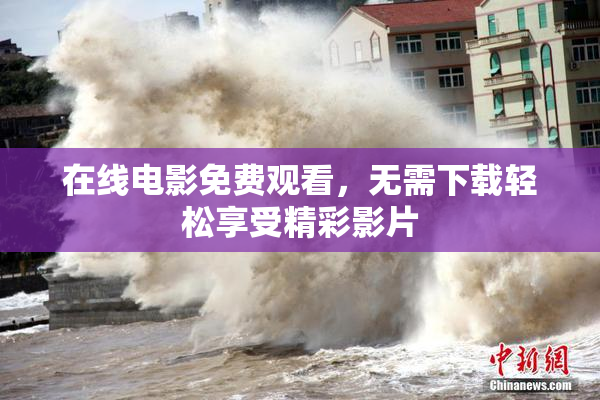在线电影免费观看，无需下载轻松享受精彩影片