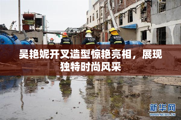 吴艳妮开叉造型惊艳亮相，展现独特时尚风采