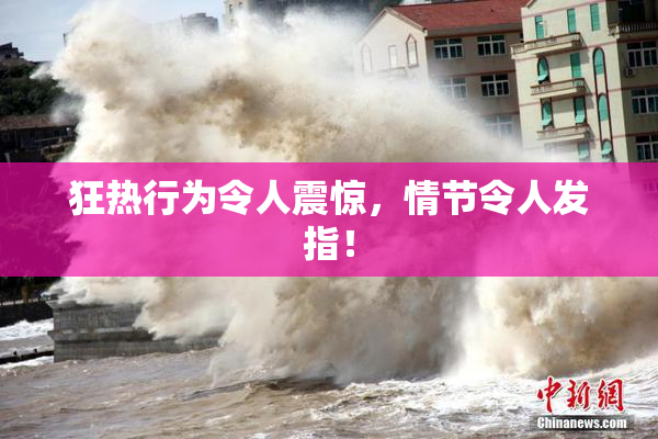 狂热行为令人震惊，情节令人发指！