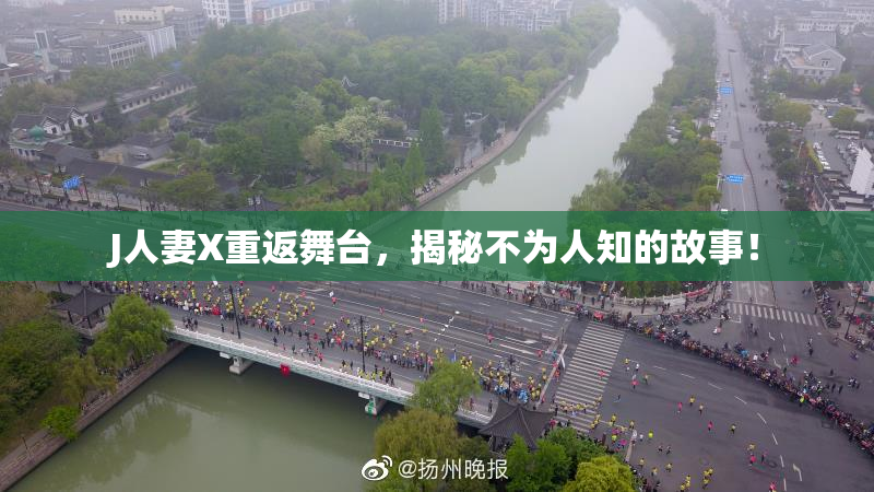 J人妻X重返舞台，揭秘不为人知的故事！