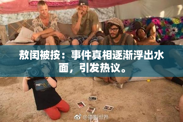 敖闰被按：事件真相逐渐浮出水面，引发热议。