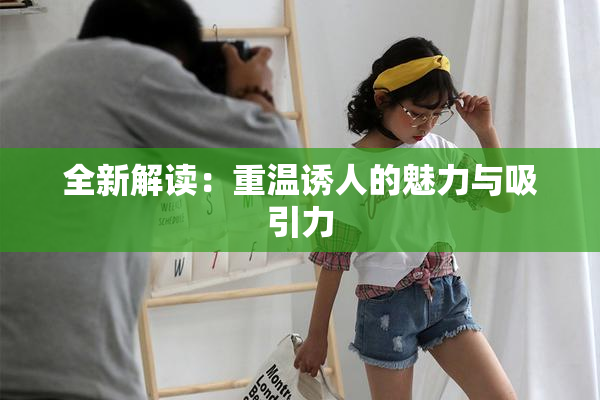全新解读：重温诱人的魅力与吸引力