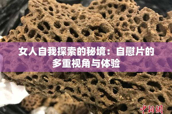 女人自我探索的秘境：自慰片的多重视角与体验