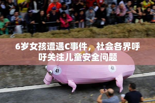 6岁女孩遭遇C事件，社会各界呼吁关注儿童安全问题
