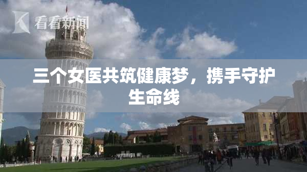 三个女医共筑健康梦，携手守护生命线