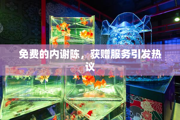 免费的内谢陈，获赠服务引发热议