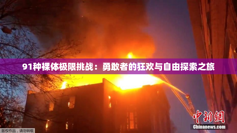 91种裸体极限挑战：勇敢者的狂欢与自由探索之旅