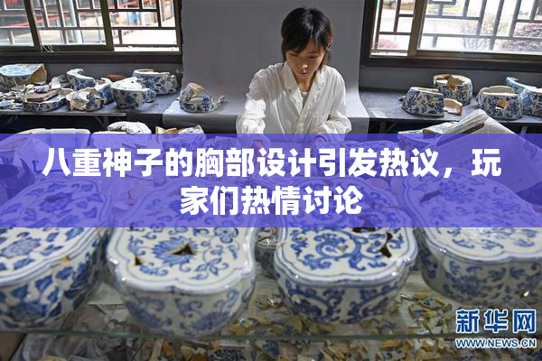 八重神子的胸部设计引发热议，玩家们热情讨论
