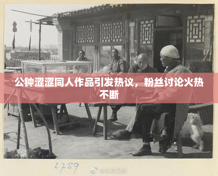 公钟涩涩同人作品引发热议，粉丝讨论火热不断