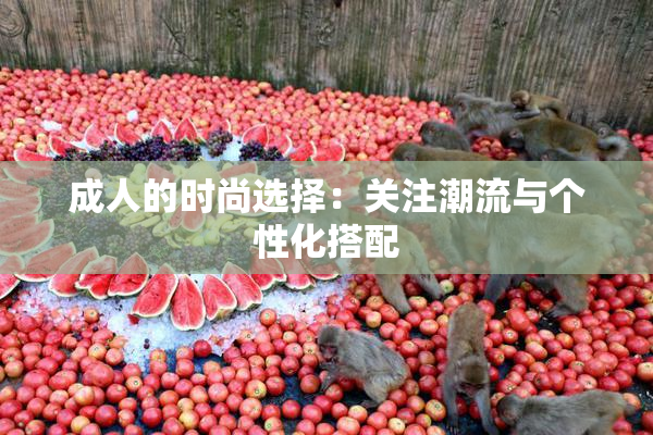 成人的时尚选择：关注潮流与个性化搭配