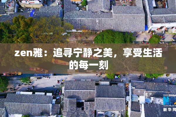 zen雅：追寻宁静之美，享受生活的每一刻