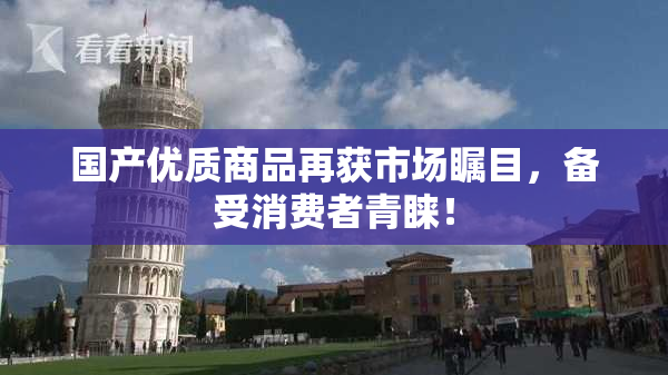 国产优质商品再获市场瞩目，备受消费者青睐！