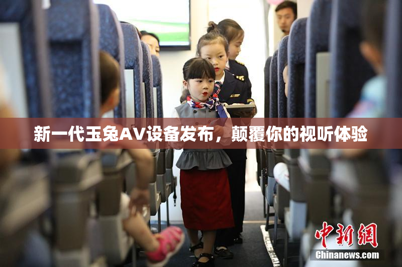 新一代玉兔AV设备发布，颠覆你的视听体验