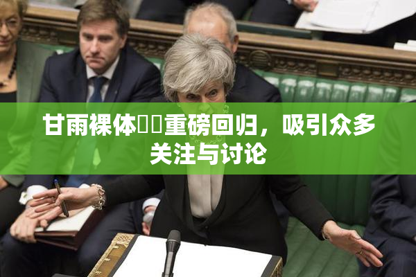 甘雨裸体❌‌重磅回归，吸引众多关注与讨论