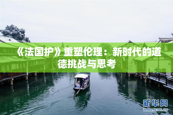 《法国护》重塑伦理：新时代的道德挑战与思考