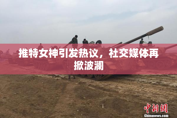 推特女神引发热议，社交媒体再掀波澜
