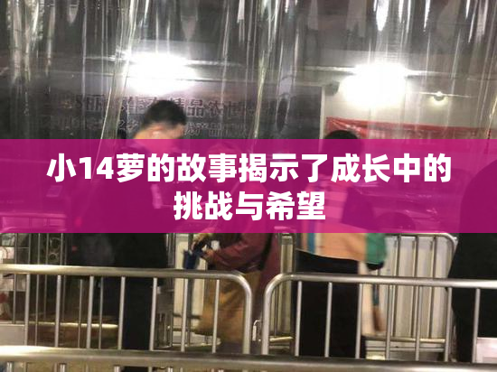 小14萝的故事揭示了成长中的挑战与希望