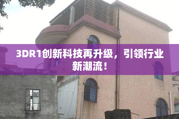 3DR1创新科技再升级，引领行业新潮流！