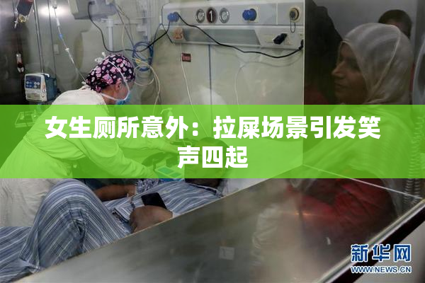 女生厕所意外：拉屎场景引发笑声四起