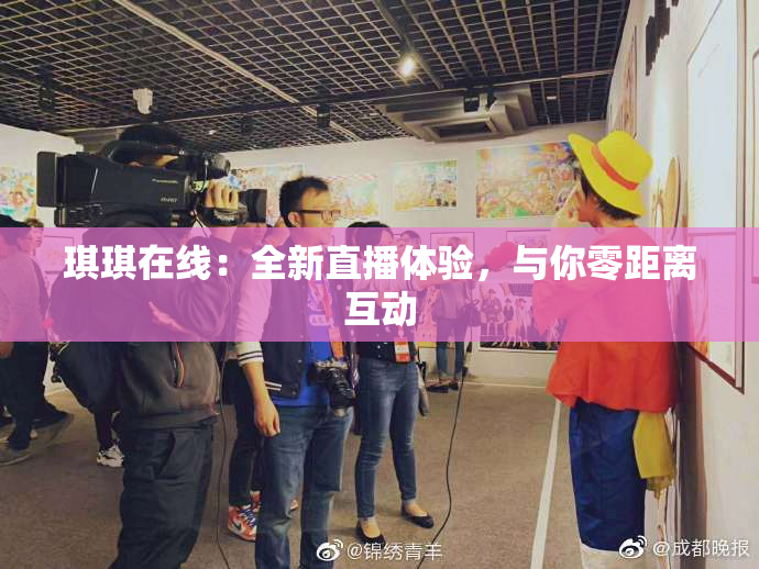 琪琪在线：全新直播体验，与你零距离互动