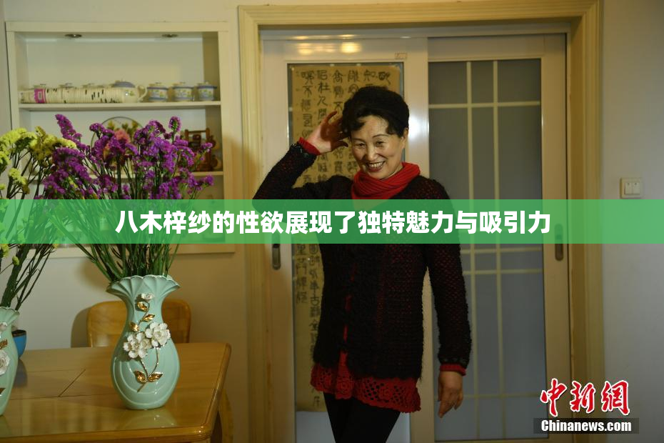 八木梓纱的性欲展现了独特魅力与吸引力
